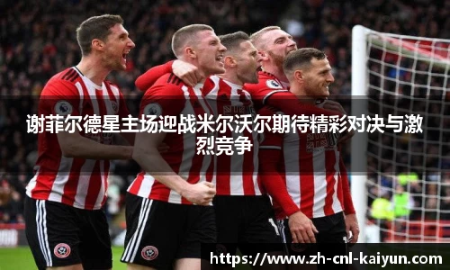 谢菲尔德星主场迎战米尔沃尔期待精彩对决与激烈竞争